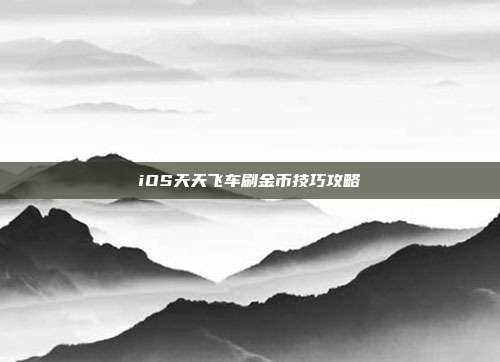 iOS天天飞车刷金币技巧攻略