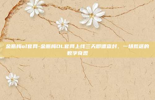 金瓶梅ol官网-金瓶梅OL官网上线三天即遭查封，一场荒诞的数字奇观