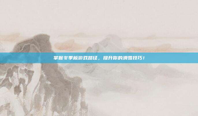 掌握冬季板游戏路径,提升你的滑雪技巧!