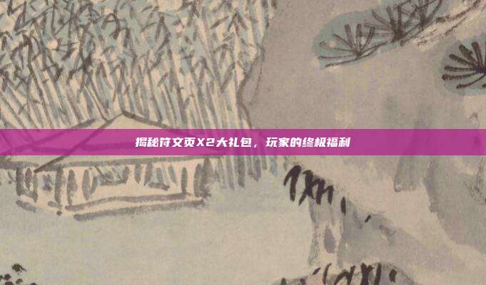 揭秘符文页X2大礼包,玩家的终极福利