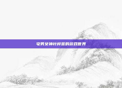 宅男女神叶梓萱的游戏世界