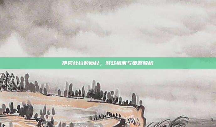 伊莎杜拉的魔杖,游戏指南与策略解析