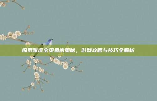 探索雅虎宝贝鱼的奥秘，游戏攻略与技巧全解析
