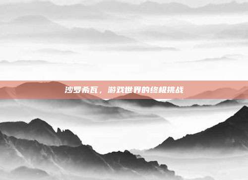 沙罗希瓦,游戏世界的终极挑战