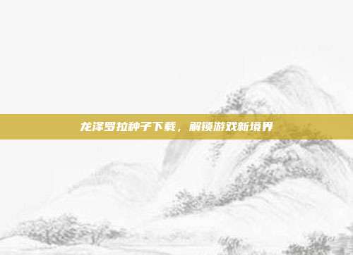 龙泽罗拉种子下载,解锁游戏新境界