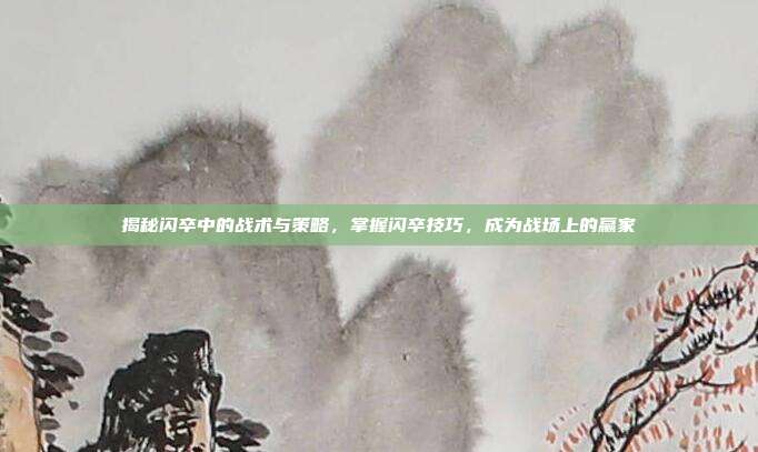揭秘闪卒中的战术与策略,掌握闪卒技巧,成为战场上的赢家