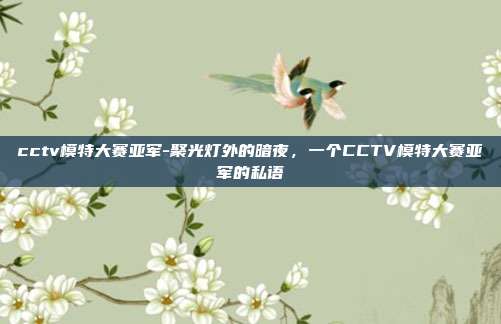 cctv模特大赛亚军-聚光灯外的暗夜，一个CCTV模特大赛亚军的私语