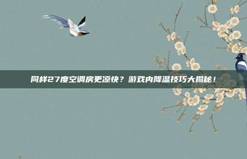 同样27度空调房更凉快?游戏内降温技巧大揭秘!