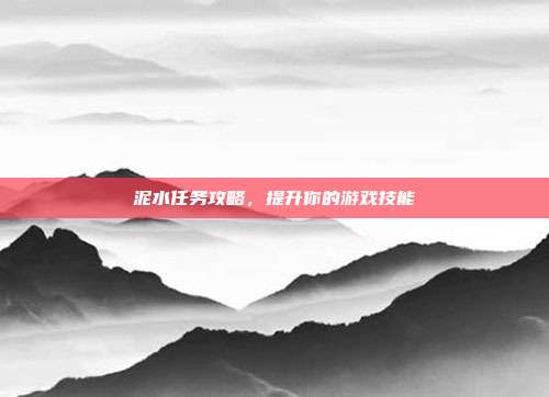 泥水任务攻略,提升你的游戏技能