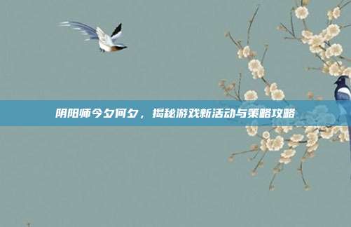 阴阳师今夕何夕,揭秘游戏新活动与策略攻略
