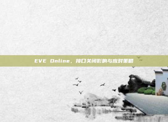 EVE Online,接口关闭影响与应对策略