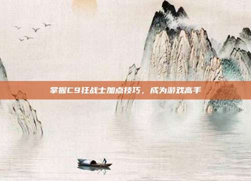 掌握C9狂战士加点技巧,成为游戏高手