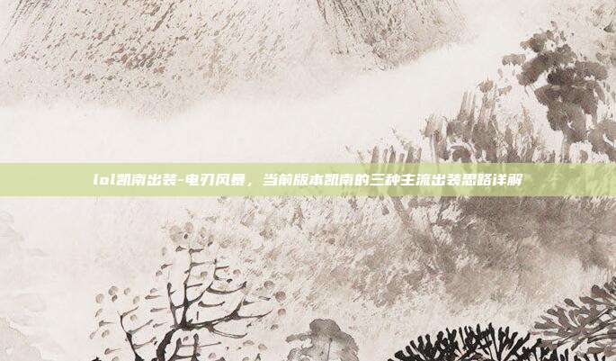 lol凯南出装-电刃风暴，当前版本凯南的三种主流出装思路详解