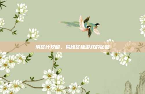 清宫计攻略,揭秘宫廷游戏的秘密