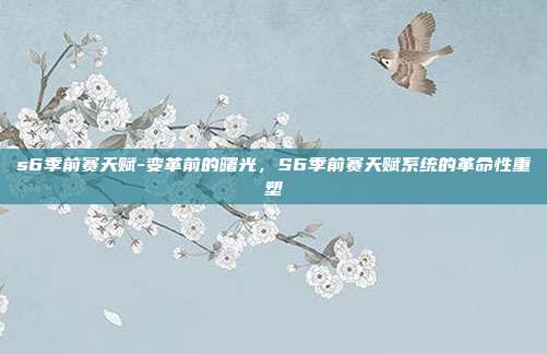 s6季前赛天赋-变革前的曙光，S6季前赛天赋系统的革命性重塑