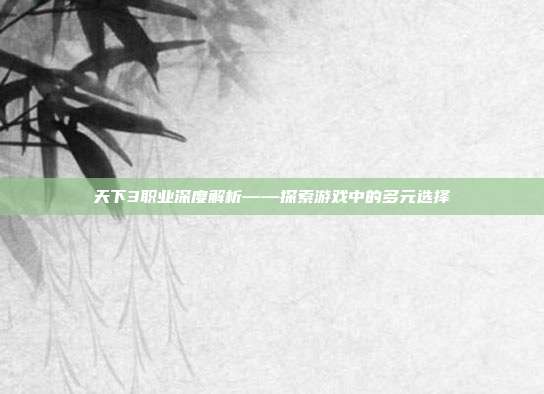 天下3职业深度解析——探索游戏中的多元选择