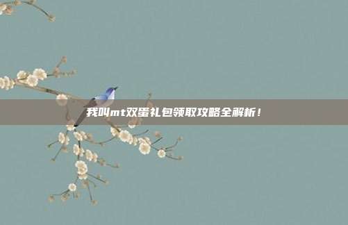 我叫mt双蛋礼包领取攻略全解析!