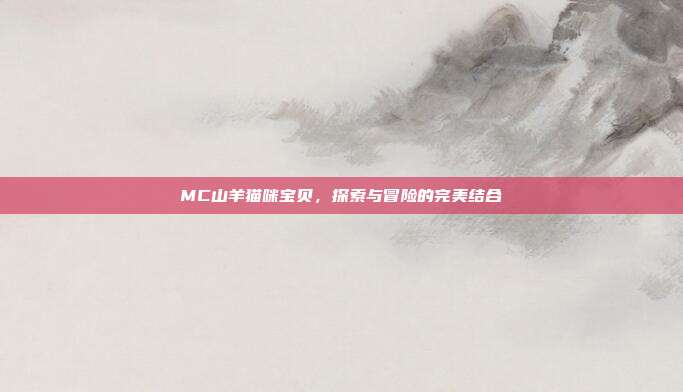 MC山羊猫咪宝贝,探索与冒险的完美结合