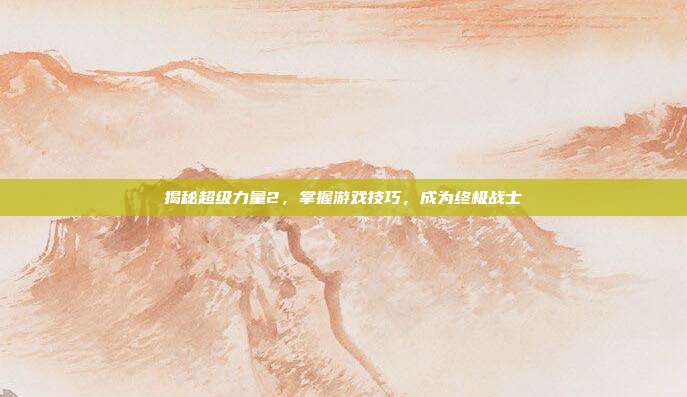 揭秘超级力量2，掌握游戏技巧，成为终极战士