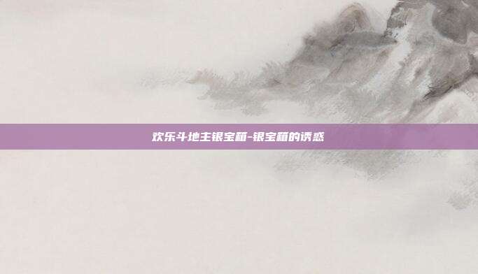 欢乐斗地主银宝箱-银宝箱的诱惑