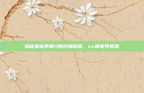 揭秘星际争霸II的终极秘籍,cc模型预览器