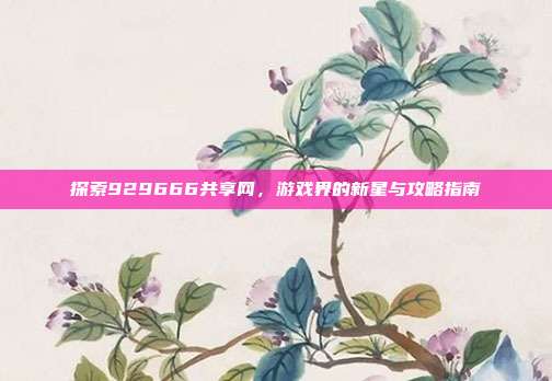 探索929666共享网,游戏界的新星与攻略指南