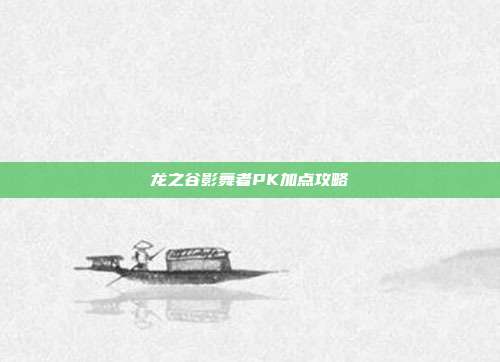 龙之谷影舞者PK加点攻略