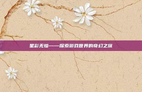星彩无惨——探索游戏世界的奇幻之旅
