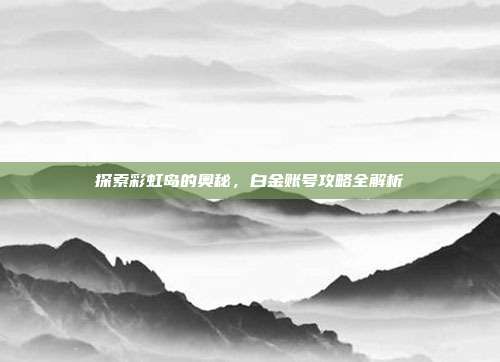 探索彩虹岛的奥秘,白金账号攻略全解析