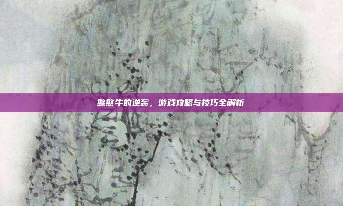 憨憨牛的逆袭,游戏攻略与技巧全解析