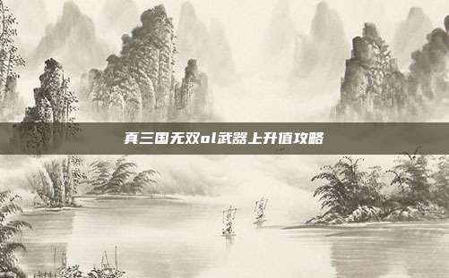 真三国无双ol武器上升值攻略