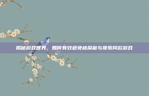 揭秘游戏世界,如何有效避免被屏蔽与搜索同款游戏