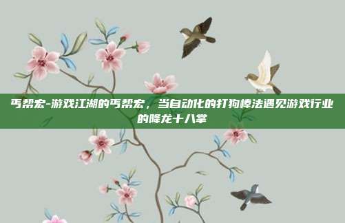丐帮宏-游戏江湖的丐帮宏，当自动化的打狗棒法遇见游戏行业的降龙十八掌