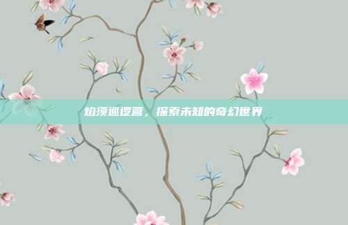 焰须巡逻营，探索未知的奇幻世界