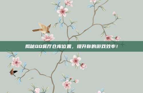 揭秘QQ餐厅仓库位置,提升你的游戏效率!