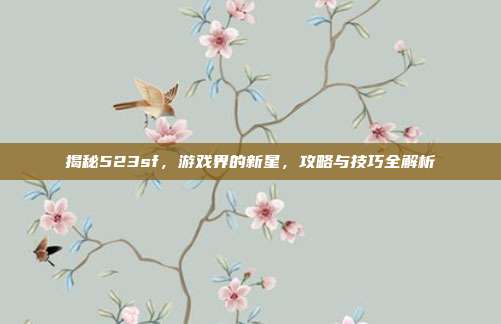 揭秘523sf,游戏界的新星,攻略与技巧全解析