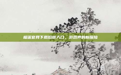 榴莲官网下载旧版入口,游戏界的新探险