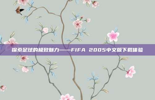 探索足球的极致魅力——FIFA 2005中文版下载体验