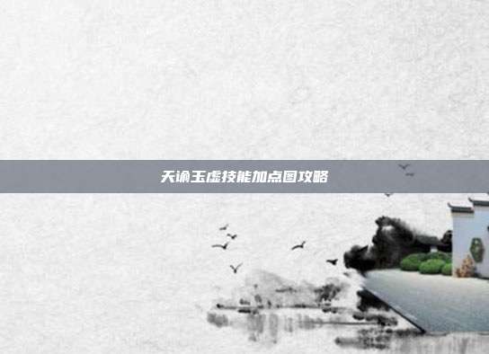 天谕玉虚技能加点图攻略