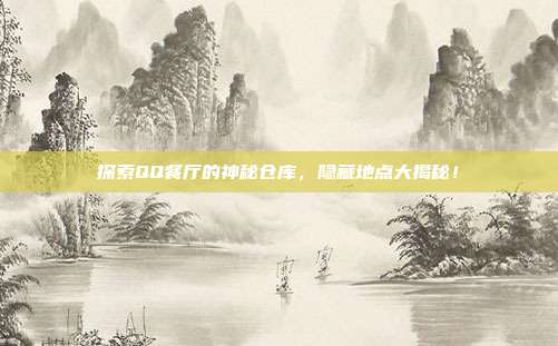 探索QQ餐厅的神秘仓库,隐藏地点大揭秘!