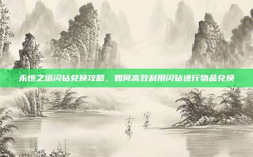 永恒之塔闪钻兑换攻略,如何高效利用闪钻进行物品兑换