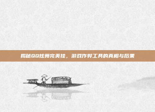 揭秘QQ炫舞完美挂,游戏作弊工具的真相与后果