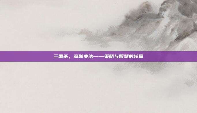 三国杀，商鞅变法——策略与智慧的较量