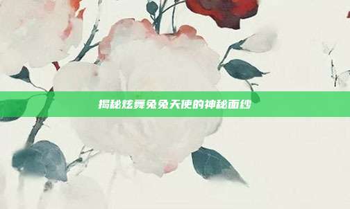 揭秘炫舞兔兔天使的神秘面纱