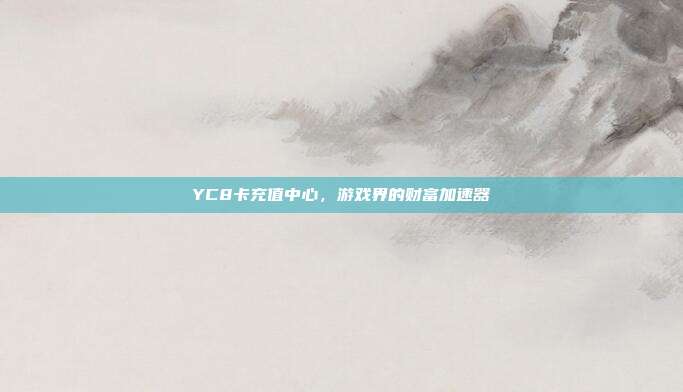 YC8卡充值中心,游戏界的财富加速器