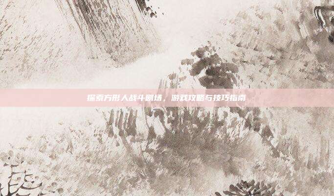 探索方形人战斗剧场,游戏攻略与技巧指南