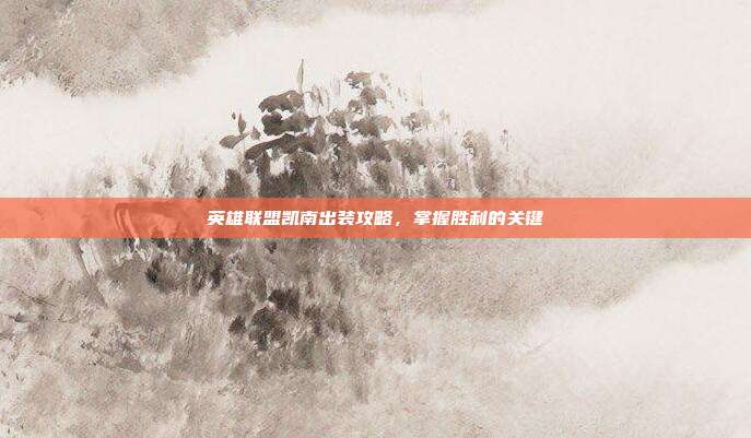 英雄联盟凯南出装攻略,掌握胜利的关键