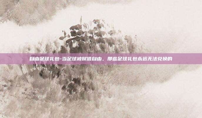 自由足球礼包-当足球被赋值自由，那些足球礼包永远无法兑换的