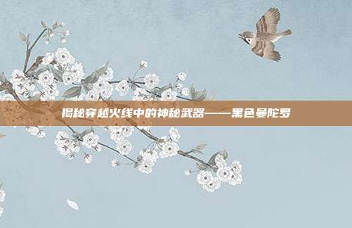 揭秘穿越火线中的神秘武器——黑色曼陀罗