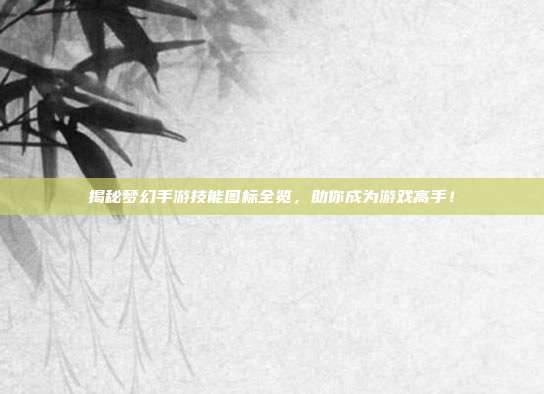 揭秘梦幻手游技能图标全览,助你成为游戏高手!